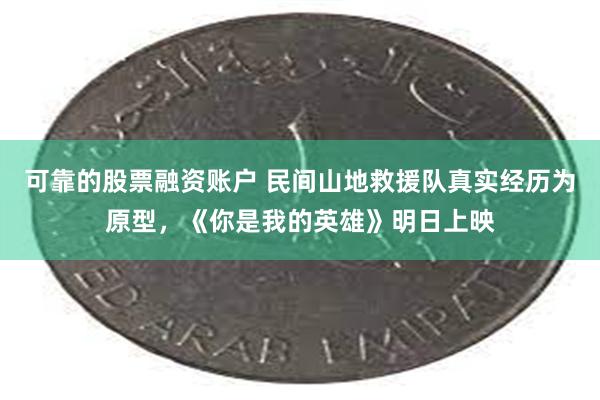 可靠的股票融资账户 民间山地救援队真实经历为原型，《你是我的英雄》明日上映