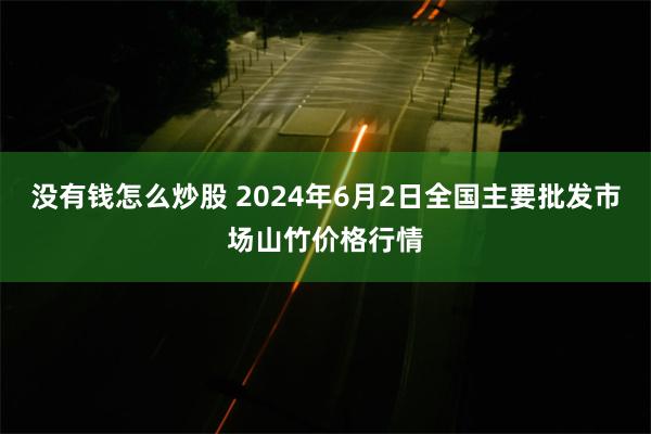 没有钱怎么炒股 2024年6月2日全国主要批发市场山竹价格行情