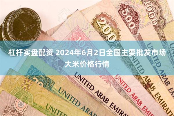 杠杆实盘配资 2024年6月2日全国主要批发市场大米价格行情