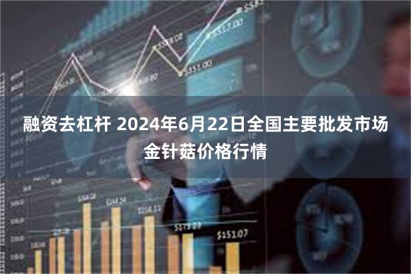 融资去杠杆 2024年6月22日全国主要批发市场金针菇价格行情