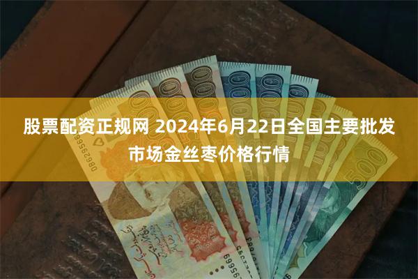 股票配资正规网 2024年6月22日全国主要批发市场金丝枣价格行情