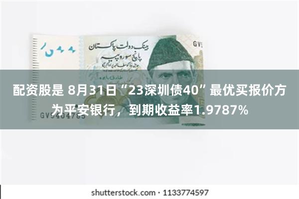 配资股是 8月31日“23深圳债40”最优买报价方为平安银行，到期收益率1.9787%