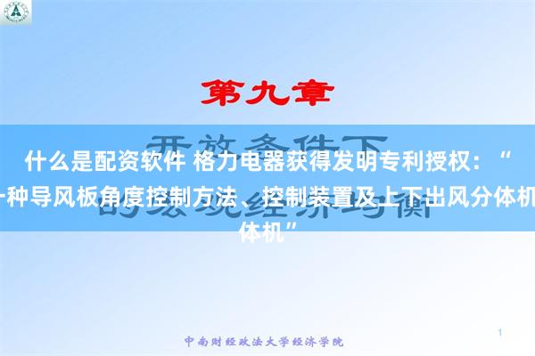 什么是配资软件 格力电器获得发明专利授权：“一种导风板角度控制方法、控制装置及上下出风分体机”