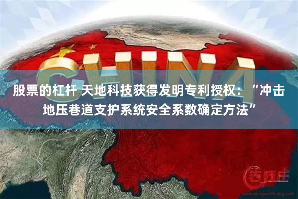 股票的杠杆 天地科技获得发明专利授权：“冲击地压巷道支护系统安全系数确定方法”