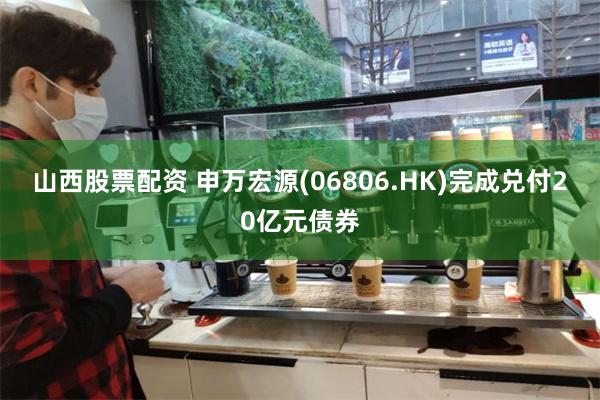 山西股票配资 申万宏源(06806.HK)完成兑付20亿元债券