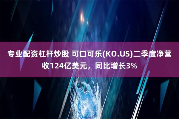 专业配资杠杆炒股 可口可乐(KO.US)二季度净营收124亿美元，同比增长3%