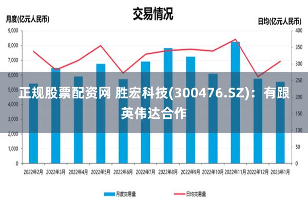 正规股票配资网 胜宏科技(300476.SZ)：有跟英伟达合作