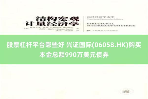 股票杠杆平台哪些好 兴证国际(06058.HK)购买本金总额990万美元债券