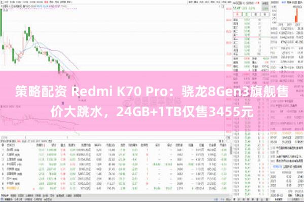 策略配资 Redmi K70 Pro：骁龙8Gen3旗舰售价大跳水，24GB+1TB仅售3455元