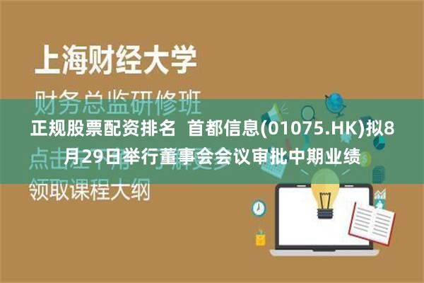 正规股票配资排名  首都信息(01075.HK)拟8月29日举行董事会会议审批中期业绩