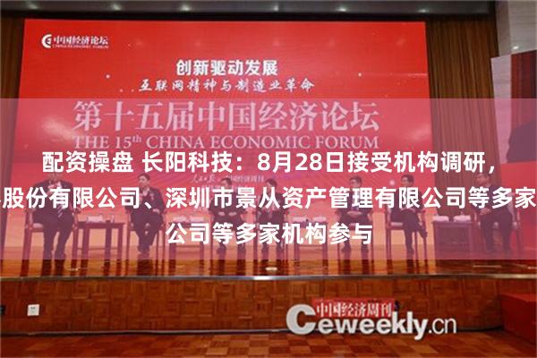 配资操盘 长阳科技：8月28日接受机构调研，中信证券股份有限公司、深圳市景从资产管理有限公司等多家机构参与