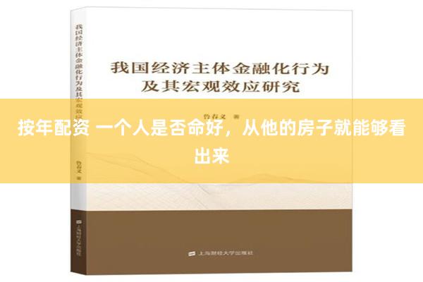 按年配资 一个人是否命好，从他的房子就能够看出来