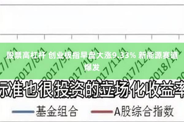 股票高杠杆 创业板指早盘大涨9.33% 新能源赛道爆发