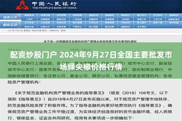 配资炒股门户 2024年9月27日全国主要批发市场绿尖椒价格行情