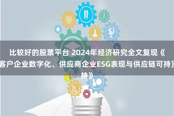 比较好的股票平台 2024年经济研究全文复现《客户企业数字化、供应商企业ESG表现与供应链可持》