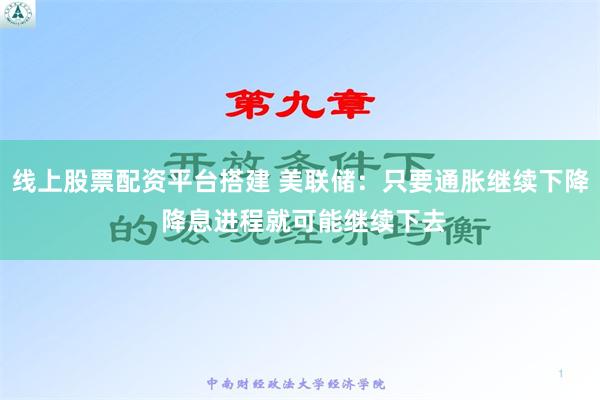 线上股票配资平台搭建 美联储：只要通胀继续下降 降息进程就可能继续下去