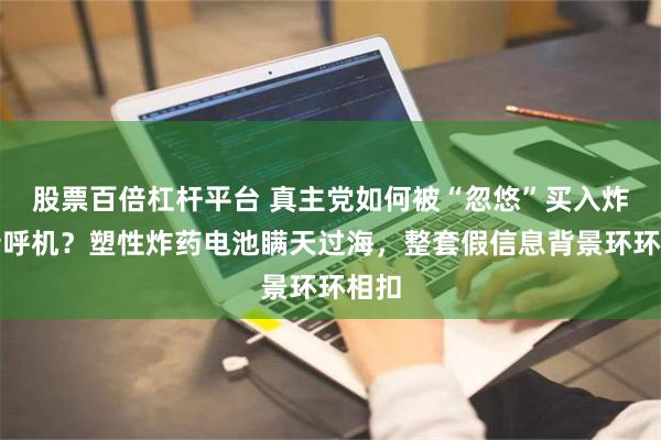 股票百倍杠杆平台 真主党如何被“忽悠”买入炸弹传呼机？塑性炸药电池瞒天过海，整套假信息背景环环相扣