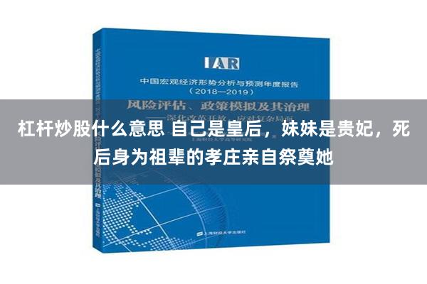 杠杆炒股什么意思 自己是皇后，妹妹是贵妃，死后身为祖辈的孝庄亲自祭奠她