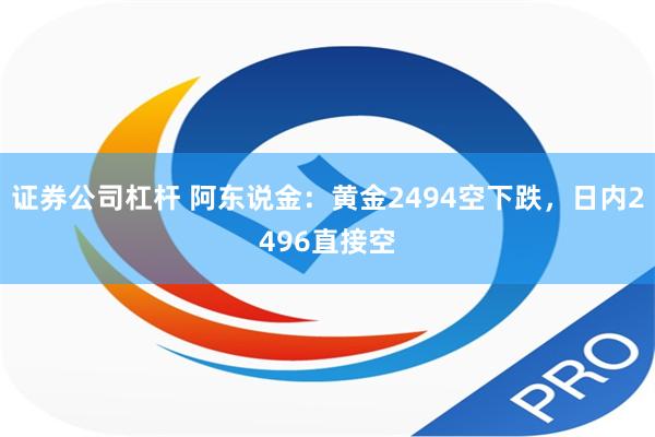 证券公司杠杆 阿东说金：黄金2494空下跌，日内2496直接空