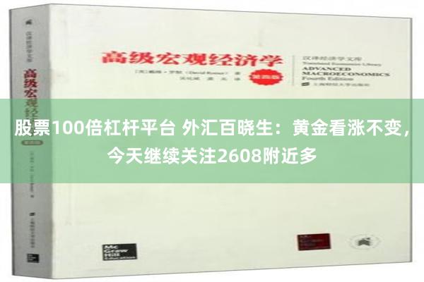 股票100倍杠杆平台 外汇百晓生：黄金看涨不变，今天继续关注2608附近多