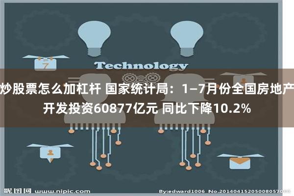 炒股票怎么加杠杆 国家统计局：1—7月份全国房地产开发投资60877亿元 同比下降10.2%