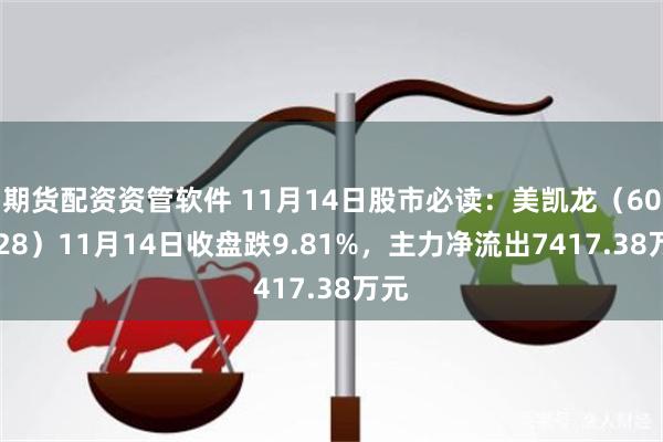 期货配资资管软件 11月14日股市必读：美凯龙（601828）11月14日收盘跌9.81%，主力净流出7417.38万元