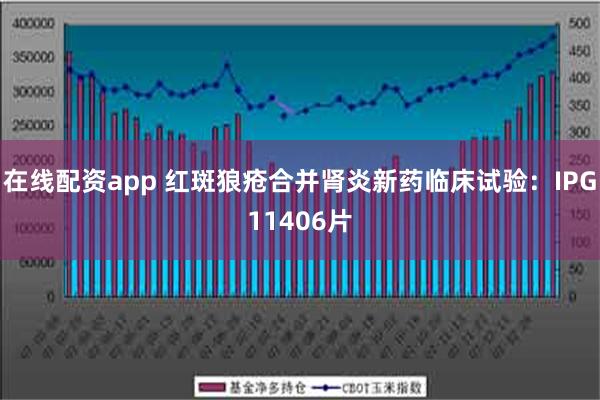 在线配资app 红斑狼疮合并肾炎新药临床试验：IPG11406片