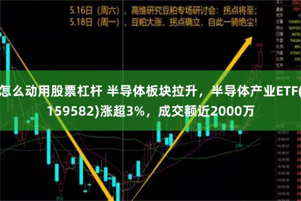 怎么动用股票杠杆 半导体板块拉升，半导体产业ETF(159582)涨超3%，成交额近2000万