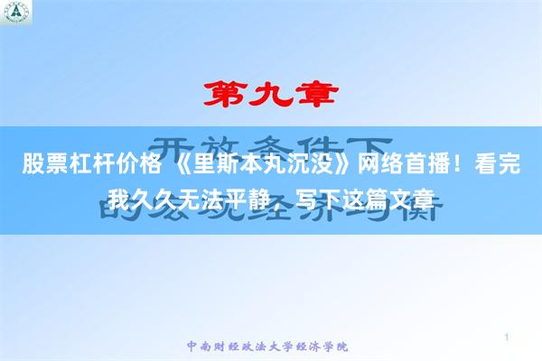 股票杠杆价格 《里斯本丸沉没》网络首播！看完我久久无法平静，写下这篇文章