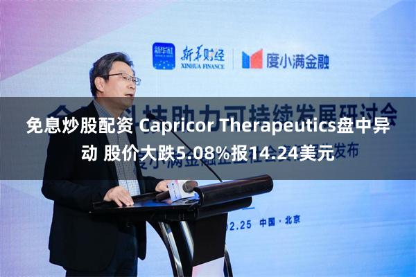 免息炒股配资 Capricor Therapeutics盘中异动 股价大跌5.08%报14.24美元