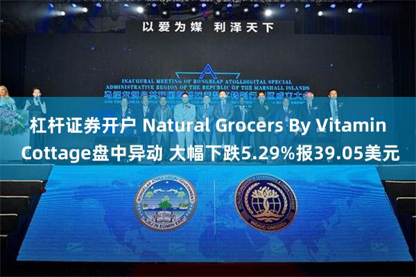 杠杆证券开户 Natural Grocers By Vitamin Cottage盘中异动 大幅下跌5.29%报39.05美元