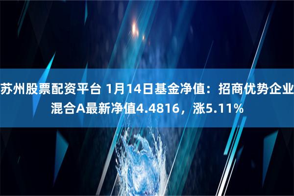 苏州股票配资平台 1月14日基金净值：招商优势企业混合A最新净值4.4816，涨5.11%