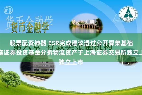 股票配资神器 ESR完成建议透过公开募集基础设施证券投资基金分拆物流资产于上海证券交易所独立上市