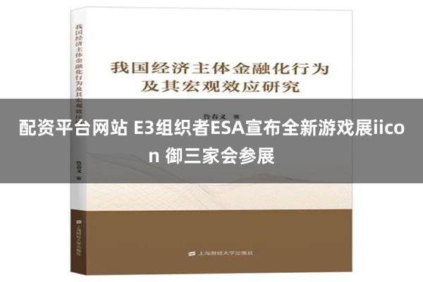 配资平台网站 E3组织者ESA宣布全新游戏展iicon 御三家会参展